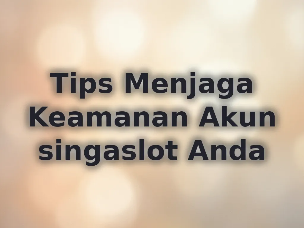 Tips Menjaga Keamanan Akun singaslot Anda